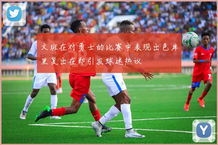 文班在对勇士的比赛中表现出色库里复出在即引发球迷热议