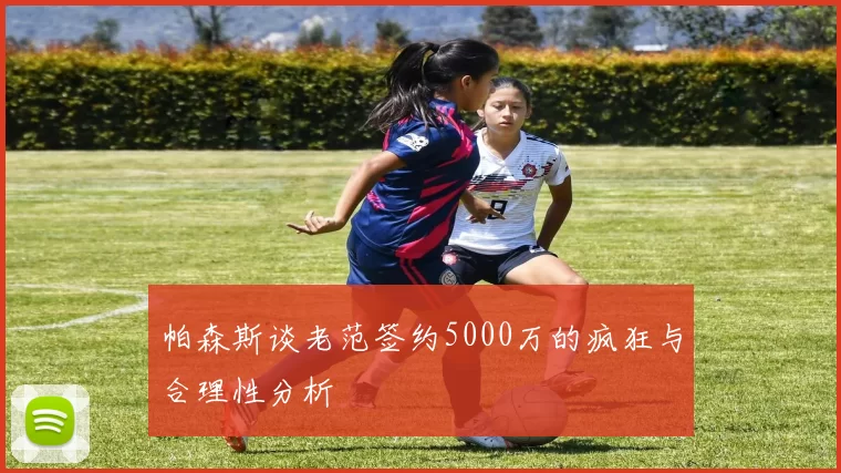 帕森斯谈老范签约5000万的疯狂与合理性分析