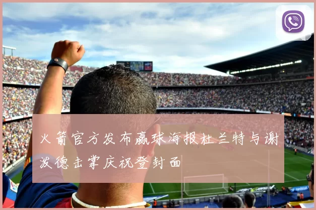火箭官方发布赢球海报杜兰特与谢泼德击掌庆祝登封面