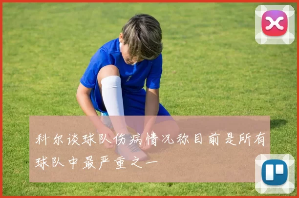 科尔谈球队伤病情况称目前是所有球队中最严重之一