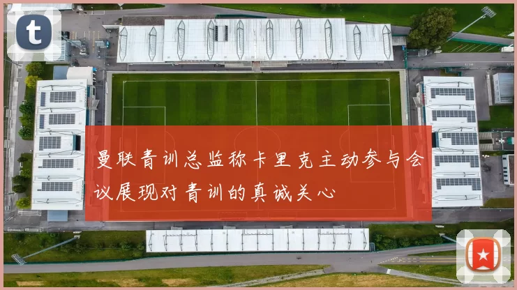 曼联青训总监称卡里克主动参与会议展现对青训的真诚关心