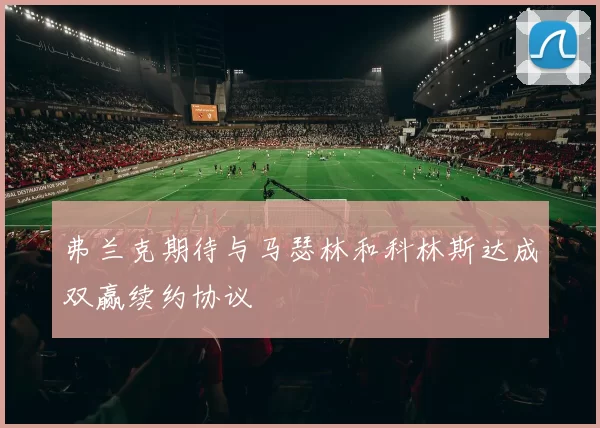 弗兰克期待与马瑟林和科林斯达成双赢续约协议