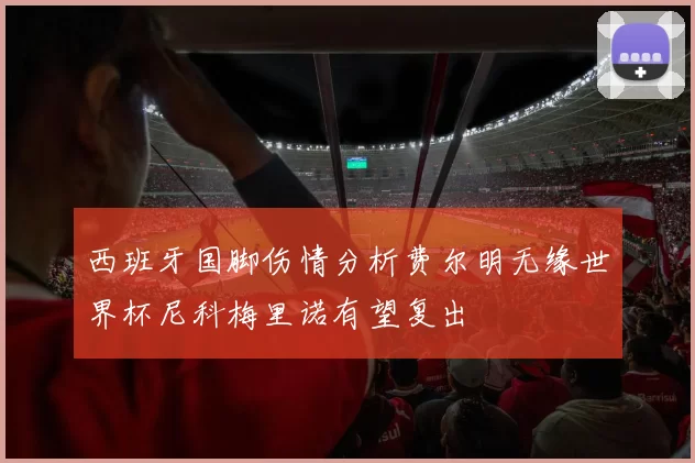 西班牙国脚伤情分析费尔明无缘世界杯尼科梅里诺有望复出