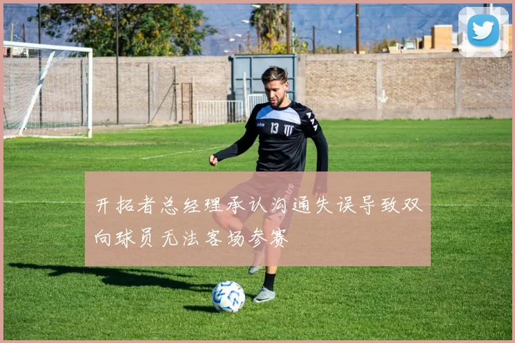 开拓者总经理承认沟通失误导致双向球员无法客场参赛