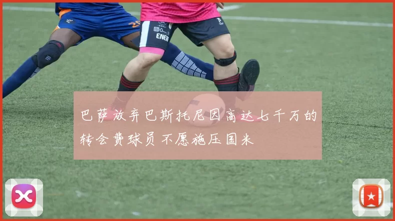 巴萨放弃巴斯托尼因高达七千万的转会费球员不愿施压国米