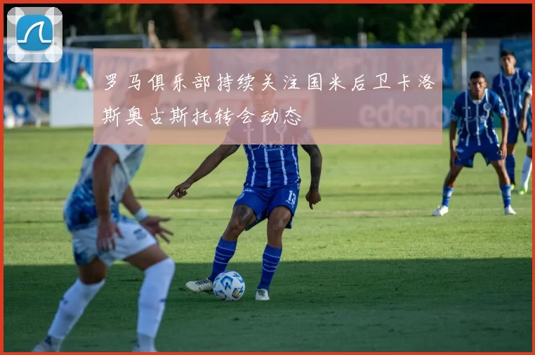 罗马俱乐部持续关注国米后卫卡洛斯奥古斯托转会动态