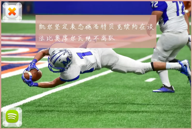 凯尔坚定表态施洛特贝克续约在谈法比奥席尔瓦绝不离队