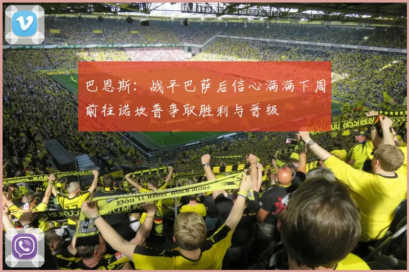 巴恩斯：战平巴萨后信心满满下周前往诺坎普争取胜利与晋级