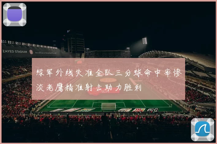 绿军外线失准全队三分球命中率惨淡老鹰精准射击助力胜利