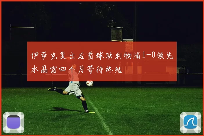 伊萨克复出后首球助利物浦1-0领先水晶宫四个月等待终结